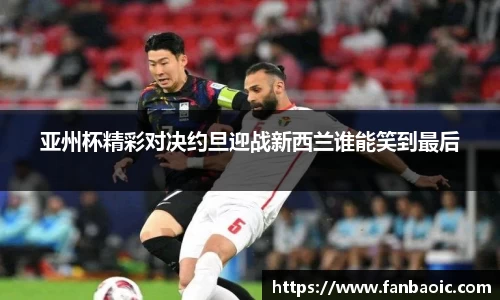 亚州杯精彩对决约旦迎战新西兰谁能笑到最后