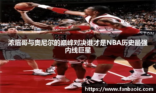 浓眉哥与奥尼尔的巅峰对决谁才是NBA历史最强内线巨星