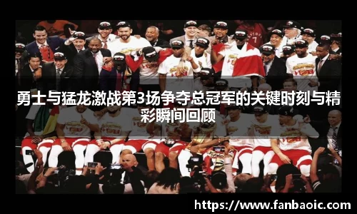 勇士与猛龙激战第3场争夺总冠军的关键时刻与精彩瞬间回顾